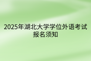 2025年湖北大学学位外语考试报名须知