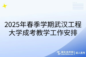 2025年春季学期武汉工程大学成考教学工作安排