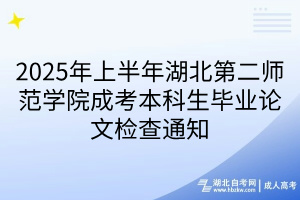 2025年上半年湖北第二师范学院成考本科生毕业论文检查通知