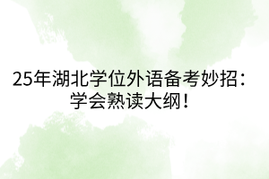 25年湖北学位外语备考妙招：学会熟读大纲！