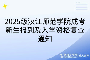 2025级汉江师范学院成考新生报到及入学资格复查通知(1)