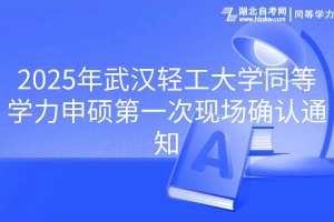 2025年武汉轻工大学同等学力申硕第一次现场确认通知