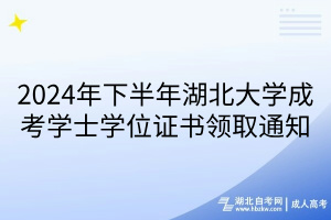 2024年下半年湖北大学成考学士学位证书领取通知