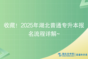 收藏！2025年湖北普通专升本报名流程详解~