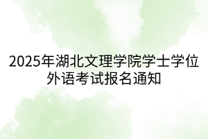 2025年湖北文理学院学士学位外语考试报名通知