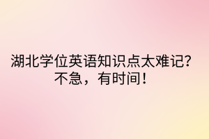 湖北学位英语知识点太难记？不急，有时间！