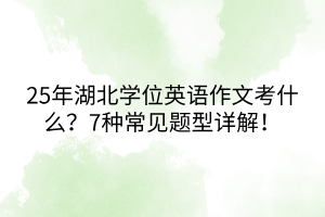 25年湖北学位英语作文考什么？7种常见题型详解！