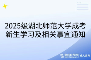 2025级湖北师范大学成考新生学习及相关事宜通知