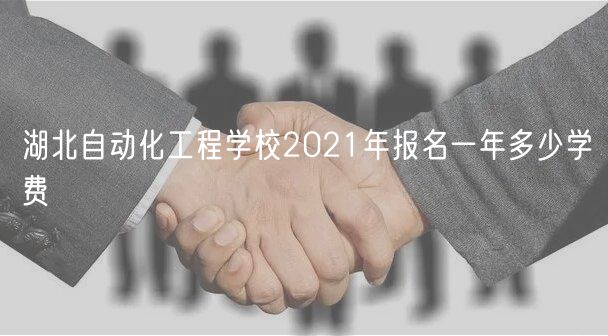 湖北自动化工程学校2021年报名一年多少学费