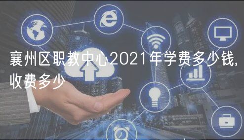 襄州区职教中心2021年学费多少钱,收费多少