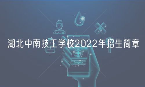 湖北中南技工学校2022年招生简章