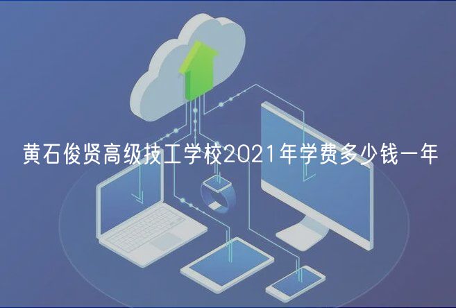 黄石俊贤高级技工学校2021年学费多少钱一年