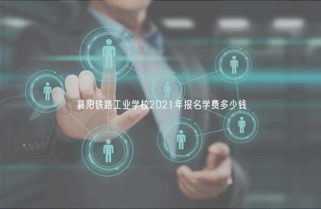 襄阳铁路工业学校2021年报名学费多少钱