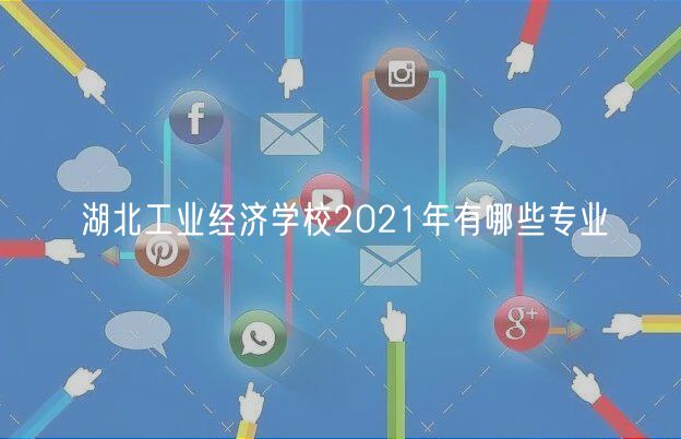 湖北工业经济学校2021年有哪些专业