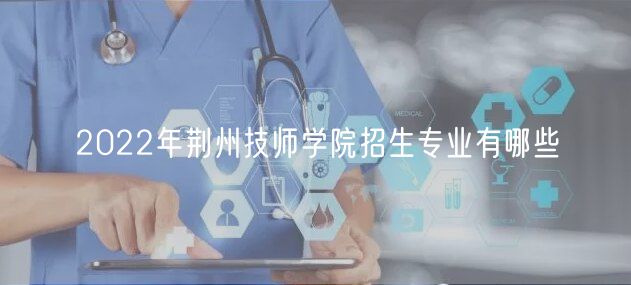 2022年荆州技师学院招生专业有哪些