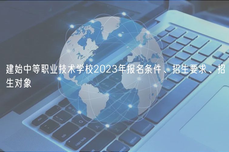 建始中等职业技术学校2023年报名条件、招生要求、招生对象