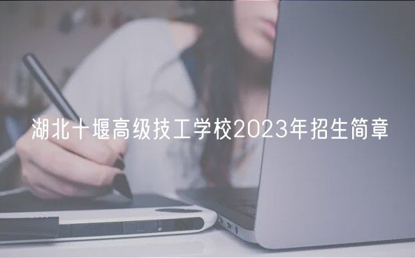 湖北十堰高级技工学校2023年招生简章