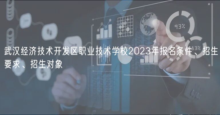 武汉经济技术开发区职业技术学校2023年报名条件、招生要求、招生对象