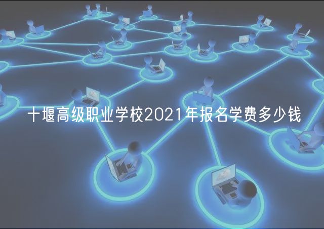 十堰高级职业学校2021年报名学费多少钱