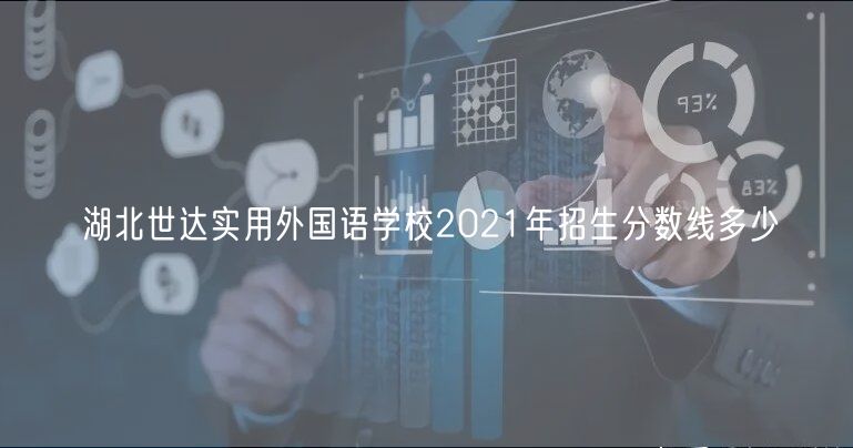 湖北世达实用外国语学校2021年招生分数线多少