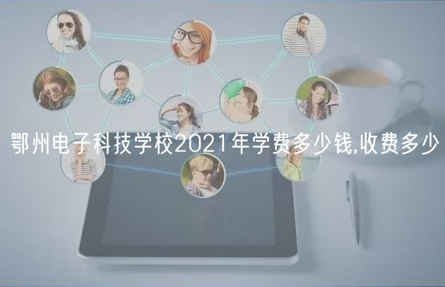 鄂州电子科技学校2021年学费多少钱,收费多少