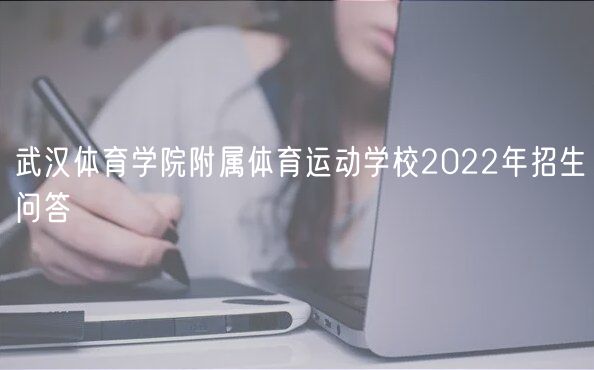 武汉体育学院附属体育运动学校2022年招生问答