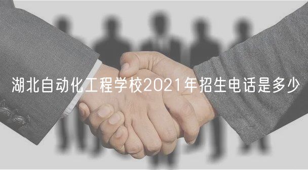 湖北自动化工程学校2021年招生电话是多少