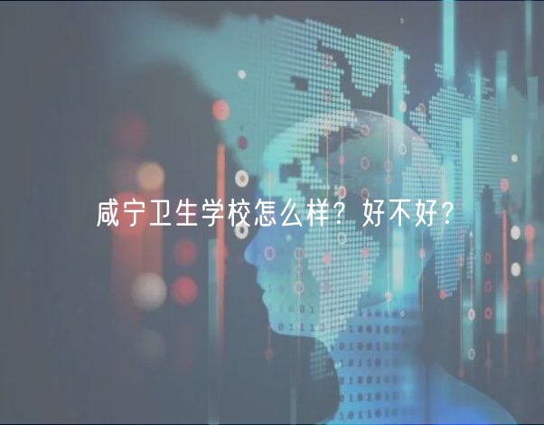 咸宁卫生学校怎么样？好不好？