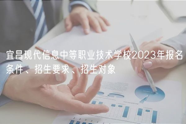 宜昌现代信息中等职业技术学校2023年报名条件、招生要求、招生对象