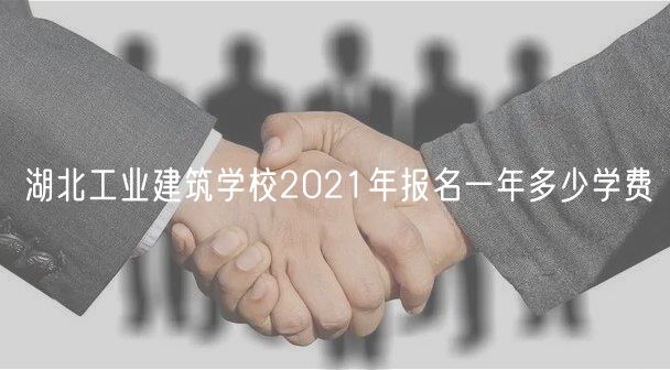 湖北工业建筑学校2021年报名一年多少学费