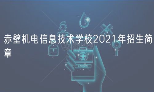 赤壁机电信息技术学校2021年招生简章