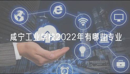 咸宁工业学校2022年有哪些专业