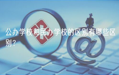 公办学校和民办学校的区别有哪些区别？