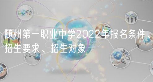 随州第一职业中学2022年报名条件、招生要求、招生对象