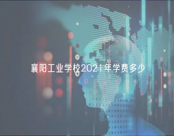 襄阳工业学校2021年学费多少