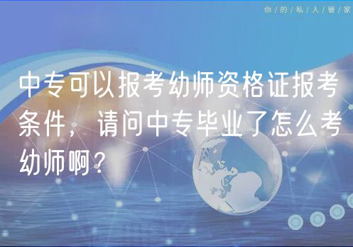 中专可以报考幼师资格证报考条件，请问中专毕业了怎么考幼师啊？