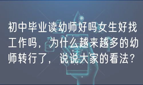 初中毕业读幼师好吗女生好找工作吗，为什么越来越多的幼师转行了，说说大家的看法？