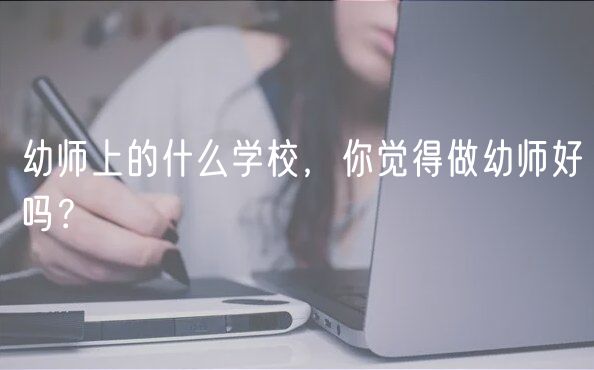 幼师上的什么学校，你觉得做幼师好吗？