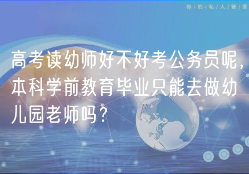 高考读幼师好不好考公务员呢，本科学前教育毕业只能去做幼儿园老师吗？