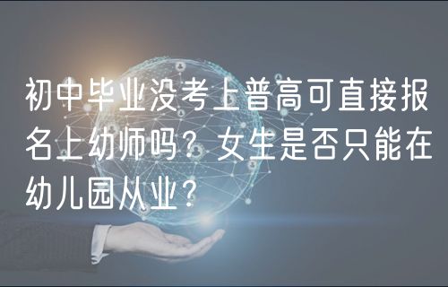 初中毕业没考上普高可直接报名上幼师吗？女生是否只能在幼儿园从业？