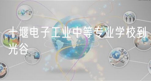 十堰电子工业中等专业学校到光谷