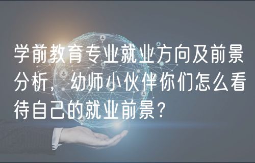 学前教育专业就业方向及前景分析，幼师小伙伴你们怎么看待自己的就业前景？