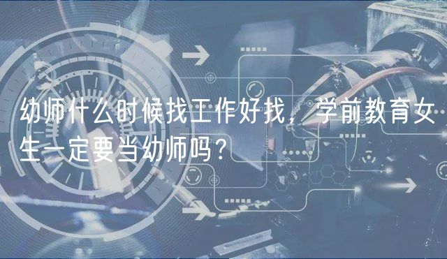 幼师什么时候找工作好找，学前教育女生一定要当幼师吗？