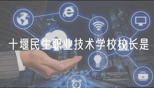 十堰民生职业技术学校校长是