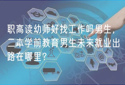 职高读幼师好找工作吗男生，二本学前教育男生未来就业出路在哪里？