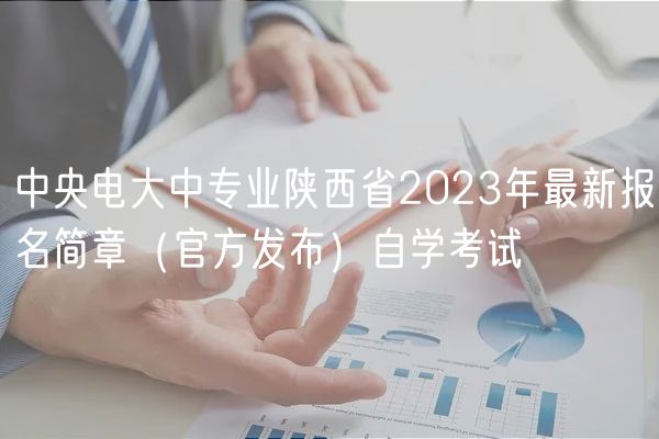 中央电大中专业陕西省2023年最新报名简章（官方发布）自学考试