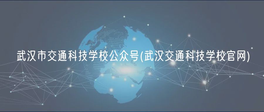 武汉市交通科技学校公众号(武汉交通科技学校官网)