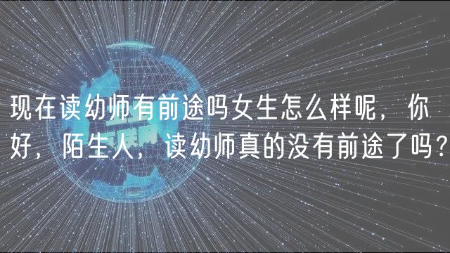 现在读幼师有前途吗女生怎么样呢，你好，陌生人，读幼师真的没有前途了吗？