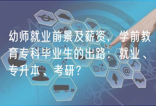 幼师就业前景及薪资，学前教育专科毕业生的出路：就业、专升本、考研？