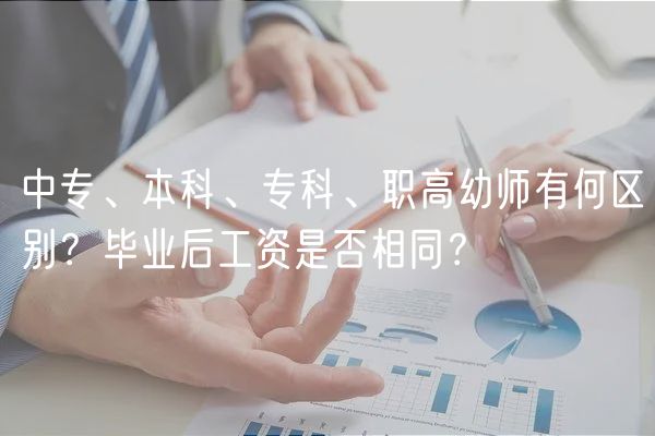 中专、本科、专科、职高幼师有何区别？毕业后工资是否相同？